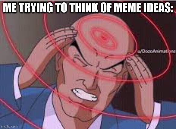 Sorry, ya'll. Iv'e been very slow.. | ME TRYING TO THINK OF MEME IDEAS: | image tagged in memes,funny,me trying to remember | made w/ Imgflip meme maker