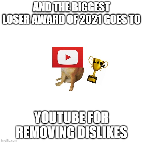 Blank Transparent Square | AND THE BIGGEST LOSER AWARD OF 2021 GOES TO; YOUTUBE FOR REMOVING DISLIKES | image tagged in memes,blank transparent square,youtube,loser,scumbag youtube,bruh | made w/ Imgflip meme maker