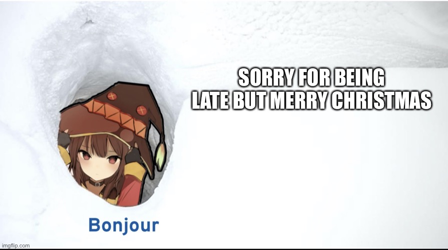 Megumin bonjour | SORRY FOR BEING LATE BUT MERRY CHRISTMAS | image tagged in megumin bonjour | made w/ Imgflip meme maker