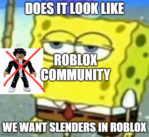 spongebob bruh | DOES IT LOOK LIKE; ROBLOX COMMUNITY; WE WANT SLENDERS IN ROBLOX | image tagged in spongebob bruh,roblox,slender,stop reading the tags,bruh | made w/ Imgflip meme maker