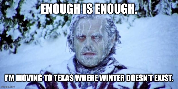 Moving to Texas | ENOUGH IS ENOUGH. I’M MOVING TO TEXAS WHERE WINTER DOESN’T EXIST. | image tagged in the shining winter | made w/ Imgflip meme maker