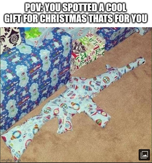POV: YOU SPOTTED A COOL GIFT FOR CHRISTMAS THATS FOR YOU | image tagged in christmas,gift | made w/ Imgflip meme maker