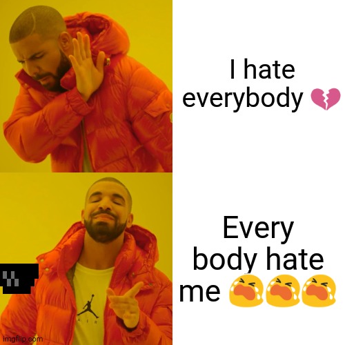 Drake Hotline Bling | I hate everybody 💔; Every body hate me 😭😭😭 | image tagged in memes,drake hotline bling | made w/ Imgflip meme maker