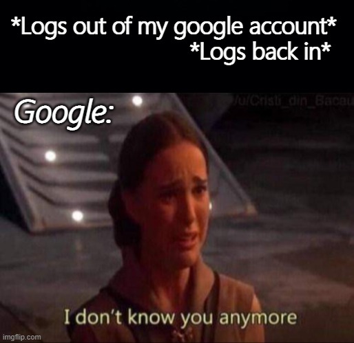 *Logs out of my google account*                            *Logs back in*; Google: | image tagged in black background,padme,google | made w/ Imgflip meme maker