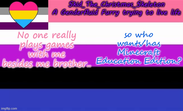 You might want to have update 1.17.31.. if you want to play with me | No one really plays games with me besides me brother.. so who wants/has Minecraft Education Edition? | image tagged in skid's lgbtq temp | made w/ Imgflip meme maker