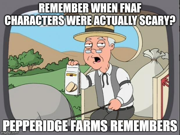 PEPPERIDGE FARMS REMEMBERS | REMEMBER WHEN FNAF CHARACTERS WERE ACTUALLY SCARY? | image tagged in pepperidge farms remembers | made w/ Imgflip meme maker