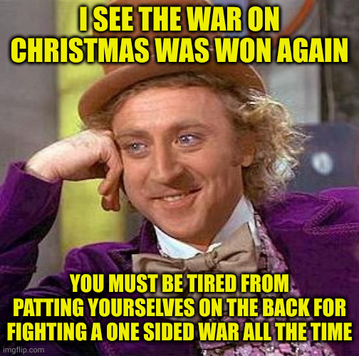 Happy Holidays ya'll | I SEE THE WAR ON CHRISTMAS WAS WON AGAIN; YOU MUST BE TIRED FROM PATTING YOURSELVES ON THE BACK FOR FIGHTING A ONE SIDED WAR ALL THE TIME | image tagged in memes,creepy condescending wonka | made w/ Imgflip meme maker