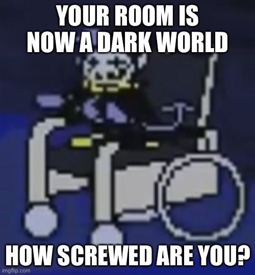 Jevil In A Fucking Wheelchair | YOUR ROOM IS NOW A DARK WORLD; HOW SCREWED ARE YOU? | image tagged in jevil in a fucking wheelchair | made w/ Imgflip meme maker