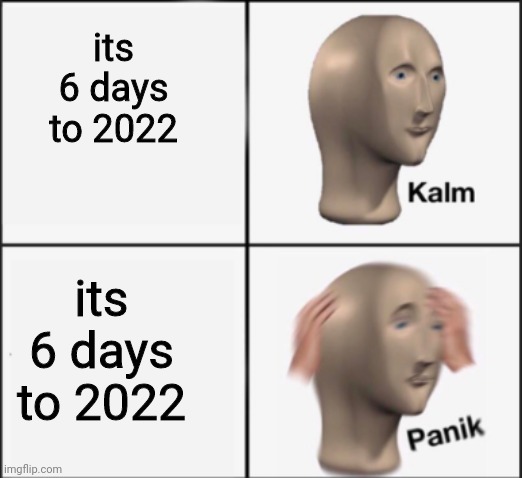 very clever title |  its 6 days to 2022; its 6 days to 2022 | image tagged in kalm panik,memes,2022 | made w/ Imgflip meme maker