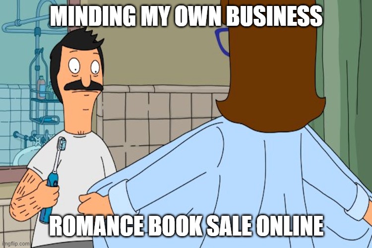 Bobs Burgers - Bob Meets Gayle | MINDING MY OWN BUSINESS; ROMANCE BOOK SALE ONLINE | image tagged in bobs burgers - bob meets gayle | made w/ Imgflip meme maker