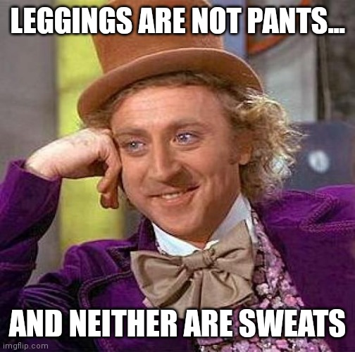 Creepy Condescending Wonka Meme |  LEGGINGS ARE NOT PANTS... AND NEITHER ARE SWEATS | image tagged in memes,creepy condescending wonka | made w/ Imgflip meme maker