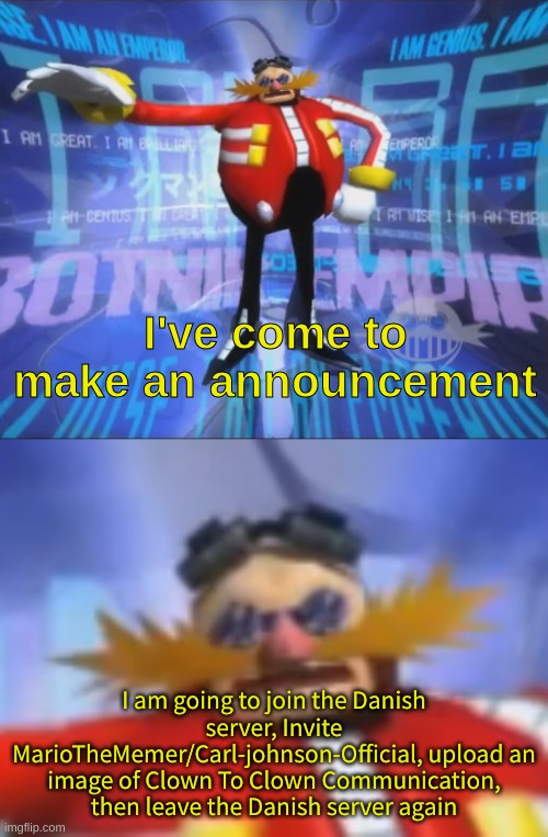 ive come to make an announcement | I am going to join the Danish server, Invite MarioTheMemer/Carl-johnson-Official, upload an image of Clown To Clown Communication, then leave the Danish server again | image tagged in ive come to make an announcement | made w/ Imgflip meme maker