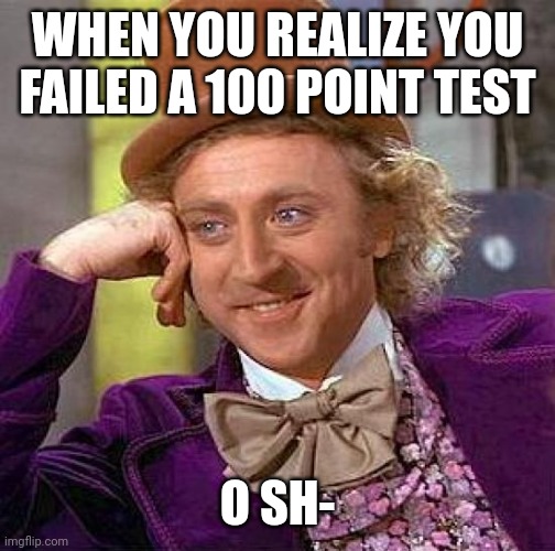 Creepy Condescending Wonka | WHEN YOU REALIZE YOU FAILED A 100 POINT TEST; O SH- | image tagged in memes,creepy condescending wonka | made w/ Imgflip meme maker
