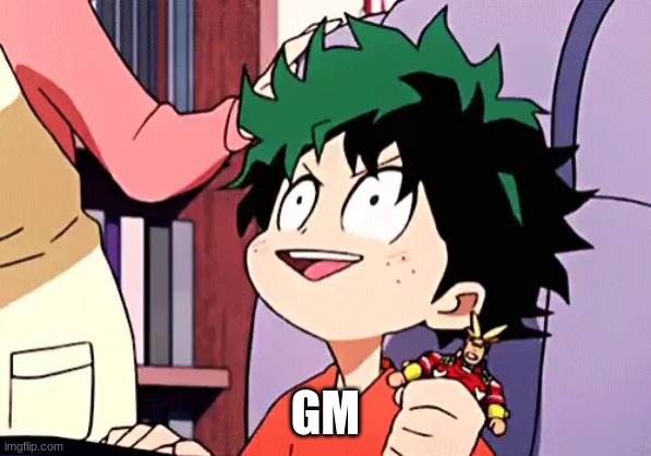 ecstatic izuku | GM | image tagged in ecstatic izuku | made w/ Imgflip meme maker