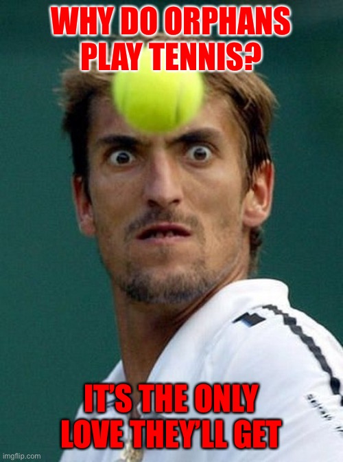 Tennis joke | WHY DO ORPHANS PLAY TENNIS? IT’S THE ONLY LOVE THEY’LL GET | image tagged in tennis head | made w/ Imgflip meme maker