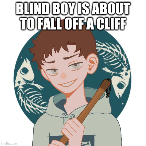 e | BLIND BOY IS ABOUT TO FALL OFF A CLIFF | image tagged in e | made w/ Imgflip meme maker