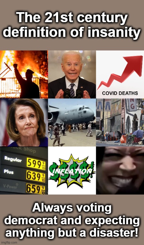 The 21st century definition of insanity; Always voting democrat and expecting anything but a disaster! | image tagged in memes,democrats,voting,2022 elections,disasters,joe biden | made w/ Imgflip meme maker