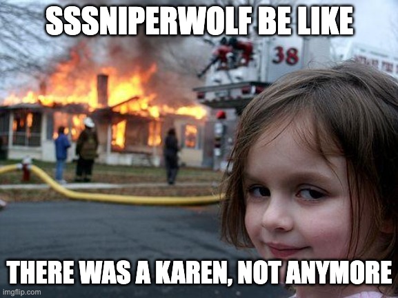 Disaster Girl Meme | SSSNIPERWOLF BE LIKE; THERE WAS A KAREN, NOT ANYMORE | image tagged in memes,disaster girl | made w/ Imgflip meme maker
