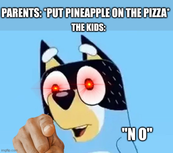 P I N E A P P L E | PARENTS: *PUT PINEAPPLE ON THE PIZZA*; THE KIDS:; "N O" | image tagged in bandit | made w/ Imgflip meme maker