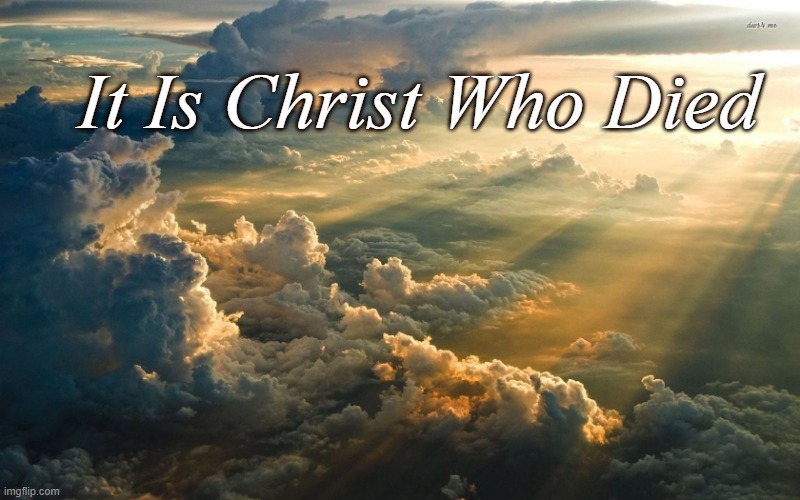 It Is Christ Who Died | image tagged in christian | made w/ Imgflip meme maker