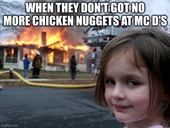 Disaster Girl | WHEN THEY DON'T GOT NO MORE CHICKEN NUGGETS AT MC D'S | image tagged in memes,disaster girl | made w/ Imgflip meme maker