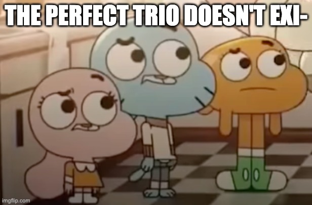 THE PERFECT TRIO DOESN'T EXI- | made w/ Imgflip meme maker