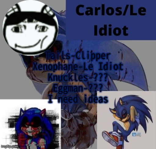 kgvggvvvggvvjgkvhjkvhjkkv | Tails-Clipper
Xenophane-Le Idiot
Knuckles-???
Eggman-???
I need ideas | made w/ Imgflip meme maker