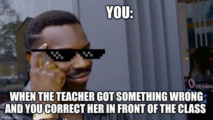 Roll Safe Think About It | YOU:; WHEN THE TEACHER GOT SOMETHING WRONG AND YOU CORRECT HER IN FRONT OF THE CLASS | image tagged in memes,roll safe think about it | made w/ Imgflip meme maker
