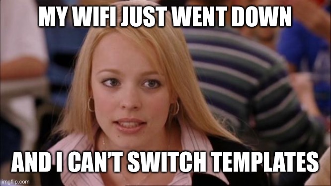 Very much odd | MY WIFI JUST WENT DOWN; AND I CAN’T SWITCH TEMPLATES | image tagged in memes,its not going to happen | made w/ Imgflip meme maker