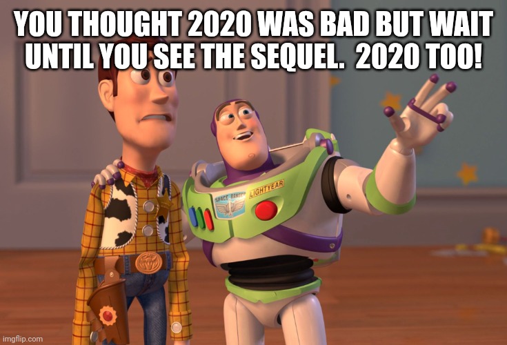 2020 Too | YOU THOUGHT 2020 WAS BAD BUT WAIT UNTIL YOU SEE THE SEQUEL.  2020 TOO! | image tagged in memes,x x everywhere | made w/ Imgflip meme maker