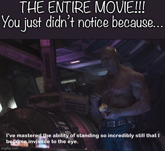 Invisible Drax | THE ENTIRE MOVIE!!!
You just didn’t notice because… | image tagged in invisible drax | made w/ Imgflip meme maker