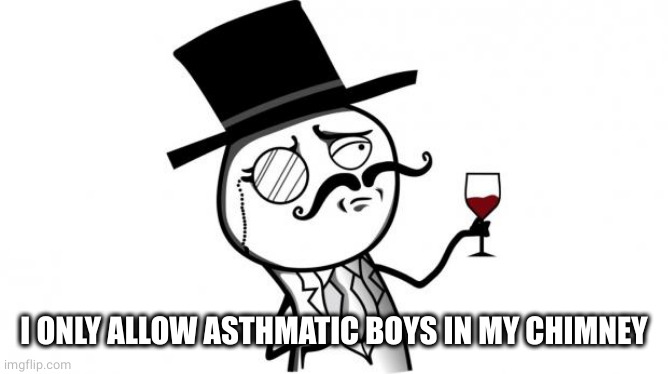 Gentleman | I ONLY ALLOW ASTHMATIC BOYS IN MY CHIMNEY | image tagged in gentleman | made w/ Imgflip meme maker