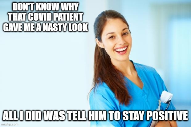 Chin Up | DON'T KNOW WHY THAT COVID PATIENT GAVE ME A NASTY LOOK; ALL I DID WAS TELL HIM TO STAY POSITIVE | image tagged in laughing nurse | made w/ Imgflip meme maker