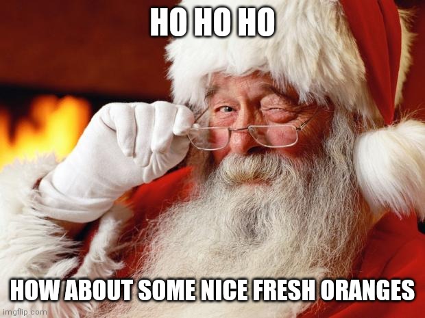 santa | HO HO HO HOW ABOUT SOME NICE FRESH ORANGES | image tagged in santa | made w/ Imgflip meme maker