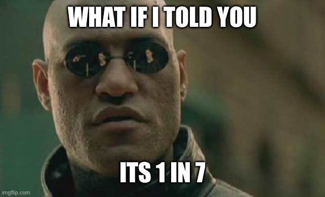 Matrix Morpheus Meme | WHAT IF I TOLD YOU ITS 1 IN 7 | image tagged in memes,matrix morpheus | made w/ Imgflip meme maker