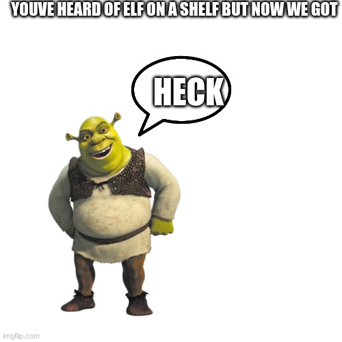 hrek saying heck | YOUVE HEARD OF ELF ON A SHELF BUT NOW WE GOT; HECK | image tagged in memes,blank transparent square | made w/ Imgflip meme maker