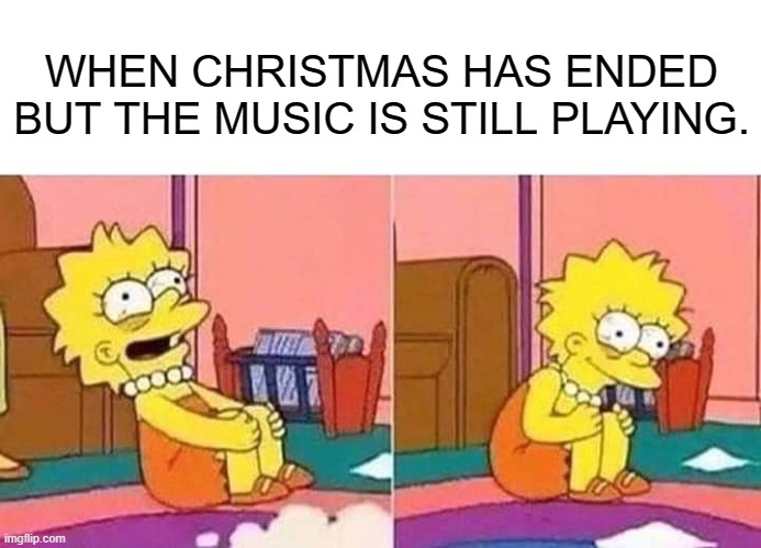 Lisa Simpson |  WHEN CHRISTMAS HAS ENDED BUT THE MUSIC IS STILL PLAYING. | image tagged in lisa simpson | made w/ Imgflip meme maker