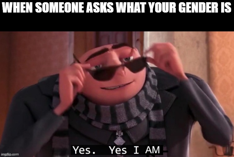 this is non-binary me | WHEN SOMEONE ASKS WHAT YOUR GENDER IS | image tagged in yes yes i am | made w/ Imgflip meme maker