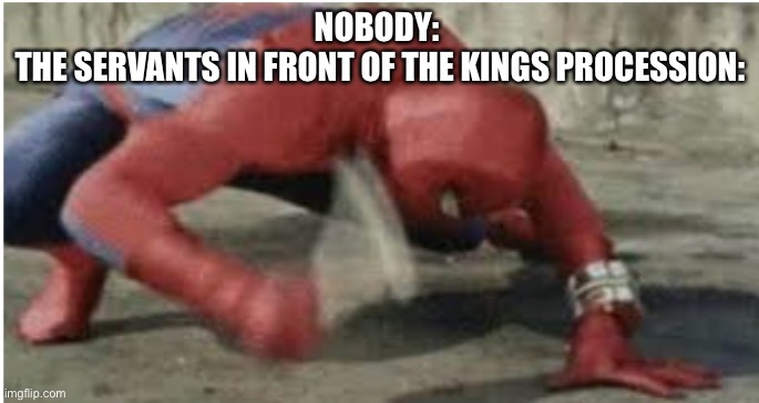 They would smooth out the ground to make the king’s ride smoother | NOBODY: 
THE SERVANTS IN FRONT OF THE KINGS PROCESSION: | image tagged in spider-man hitting floor,king,historical meme | made w/ Imgflip meme maker