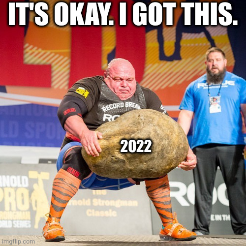 Strongman Rock | IT'S OKAY. I GOT THIS. 2022 | image tagged in strongman rock | made w/ Imgflip meme maker