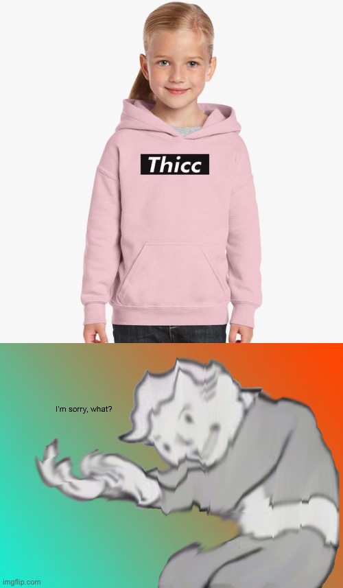 Thickaty Thicky Thicc | image tagged in i'm sorry what | made w/ Imgflip meme maker