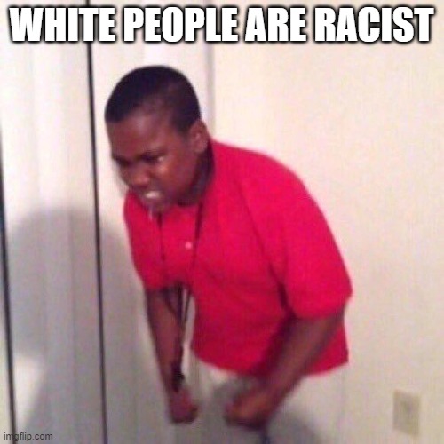 angry black kid | WHITE PEOPLE ARE RACIST | image tagged in angry black kid | made w/ Imgflip meme maker