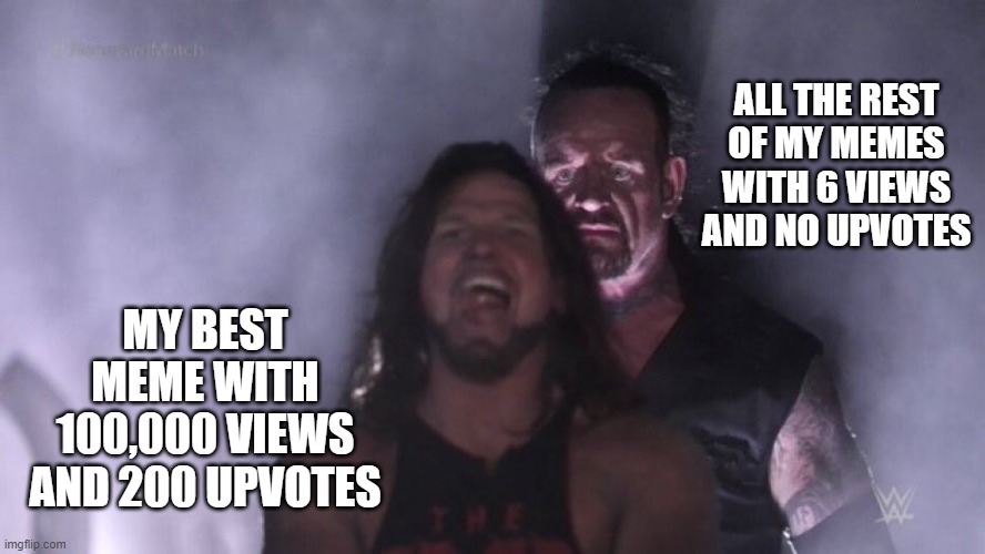 yes | ALL THE REST OF MY MEMES WITH 6 VIEWS AND NO UPVOTES; MY BEST MEME WITH 100,000 VIEWS AND 200 UPVOTES | image tagged in aj styles undertaker | made w/ Imgflip meme maker