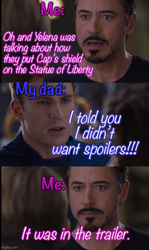On the way to see No Way Home: |  Me:; Oh and Yelena was talking about how they put Cap’s shield on the Statue of Liberty; My dad:; I told you I didn’t want spoilers!!! Me:; It was in the trailer. | image tagged in marvel,marvel civil war,no way home,hawkeye,dad,its not a spoiler | made w/ Imgflip meme maker