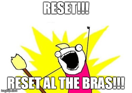 X All The Y Meme | RESET!!! RESET AL THE BRAS!!! | image tagged in memes,x all the y | made w/ Imgflip meme maker