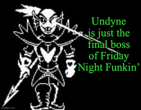 She just hasn’t shown up yet | Undyne is just the final boss of Friday Night Funkin’ | image tagged in undyne the undying | made w/ Imgflip meme maker