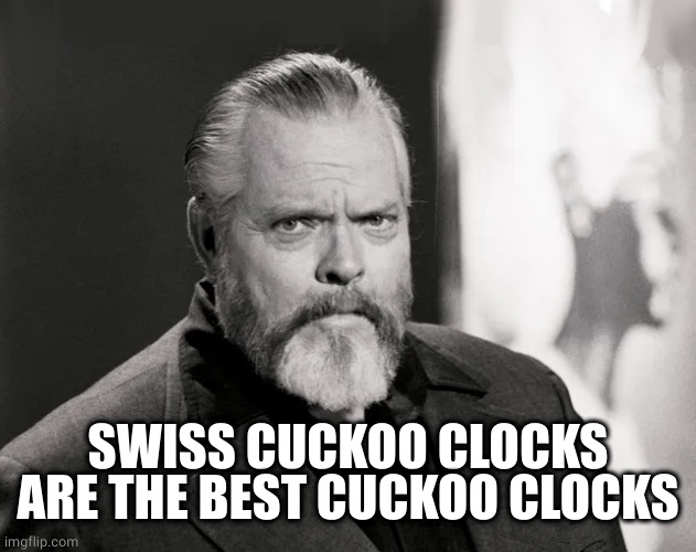 Orson | SWISS CUCKOO CLOCKS ARE THE BEST CUCKOO CLOCKS | image tagged in orson | made w/ Imgflip meme maker