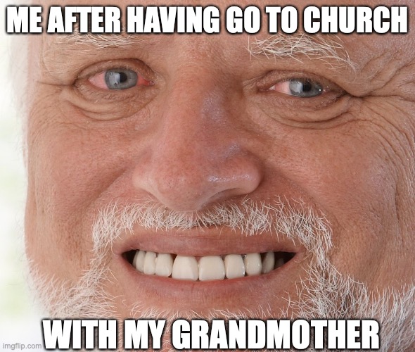 Hide the Pain Harold |  ME AFTER HAVING GO TO CHURCH; WITH MY GRANDMOTHER | image tagged in hide the pain harold | made w/ Imgflip meme maker