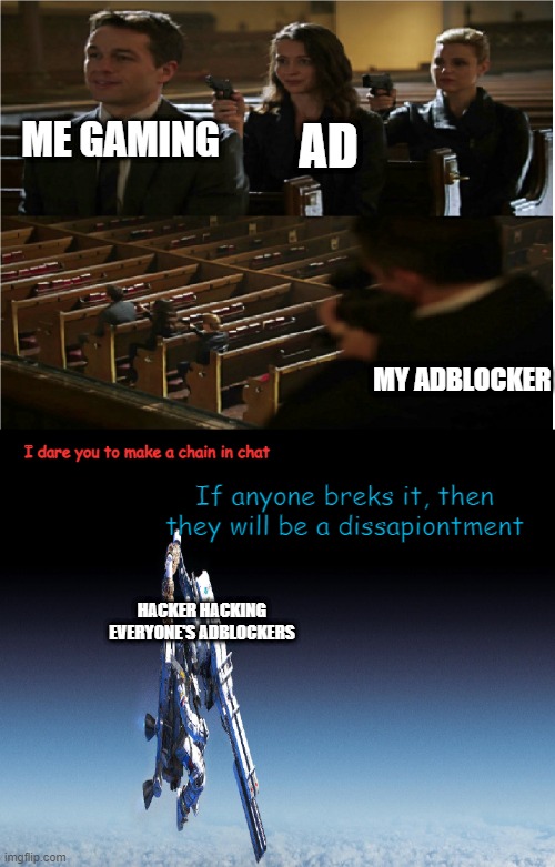 From space sniper addition | AD; ME GAMING; MY ADBLOCKER; I dare you to make a chain in chat; If anyone breks it, then they will be a dissapiontment; HACKER HACKING EVERYONE'S ADBLOCKERS | image tagged in from space sniper addition | made w/ Imgflip meme maker