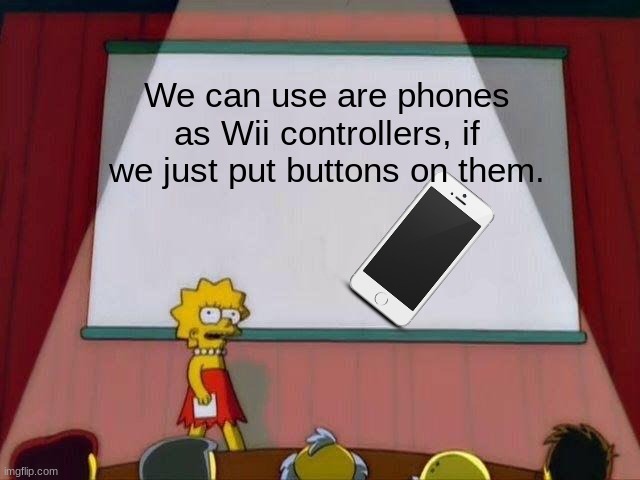 Lisa Simpson's Presentation | We can use are phones as Wii controllers, if we just put buttons on them. | image tagged in lisa simpson's presentation | made w/ Imgflip meme maker